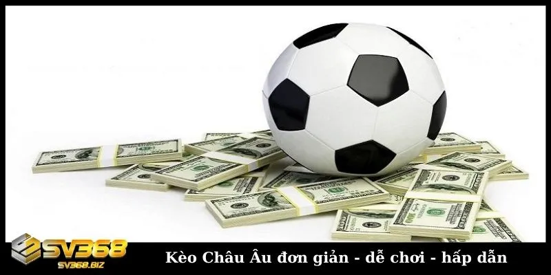 Kèo cược Châu Âu đơn giản, dễ chơi và hấp dẫn